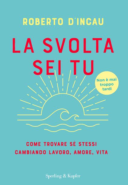 La svolta sei tu. Come trovare sé stessi cambiando lavoro, amore, vita - Roberto D'Incau - copertina