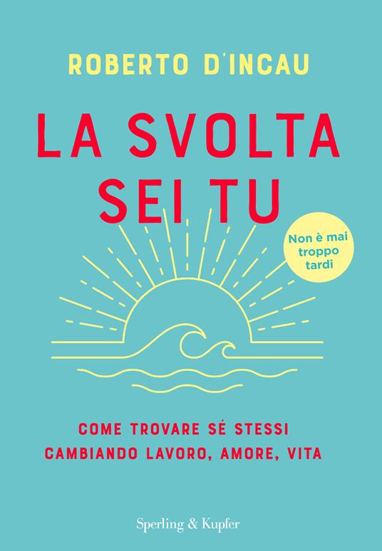 La svolta sei tu. Come trovare sé stessi cambiando lavoro, amore, vita - Roberto D'Incau - copertina