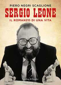 Libro Sergio Leone. Il romanzo di una vita Piero Negri Scaglione