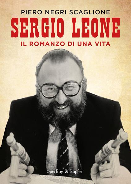 Sergio Leone. Il romanzo di una vita - Piero Negri Scaglione - copertina