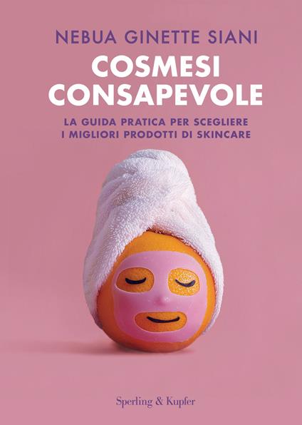 Cosmesi consapevole. La guida pratica per scegliere i migliori prodotti di skincare - Nebua Ginette Siani - copertina