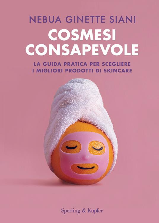 Cosmesi consapevole. La guida pratica per scegliere i migliori prodotti di skincare - Nebua Ginette Siani - copertina