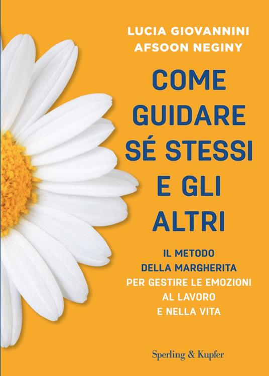 Come guidare sé stessi e gli altri. Il metodo della margherita per gestire le emozioni al lavoro e nella vita - Lucia Giovannini,Afsoon Neginy - copertina