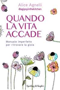 Libro Quando la vita accade. Manuale imperfetto per ritrovare la gioia Alice Agnelli