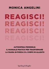 Reagisci! Autodifesa femminile: il manuale pratico per trasformare la paura in forza e il corpo in alleato