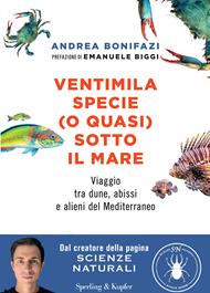 Ventimila specie (o quasi) sotto il mare. Viaggio tra dune, abissi e alieni del Mediterraneo. Nuova ediz.