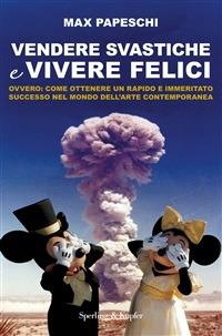 Vendere svastiche e vivere felici. Ovvero come ottenere un rapido e immeritato successo nel mondo dell'arte contemporanea - Francesca Micardi,Max Papeschi,Alessandra Torre - ebook