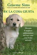 Fa' la cosa giusta. Diventa il migliore addestratore del tuo cane con il mio metodo