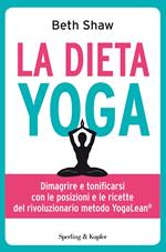 La dieta yoga. Dimagrire e tonificarsi con le posizioni e ricette del rivoluzionario metodo YogaLean