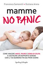 Mamme, no panic. Come vincere ansie, paure e sensi di colpa e costruire un rapporto sereno con il tuo bambino fin dai primi giorni