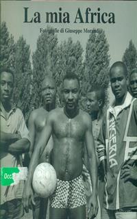 La mia Africa. Fotografie di Giuseppe Morandi. Ediz. illustrata