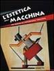 L' estetica della macchina. Da Balla al futurismo torinese. Ediz. illustrata