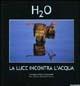 H2O. La luce incontra l'acqua. Catalogo della mostra (Roma, 10 novembre 2004-10 gennaio 2005). Ediz. illustrata