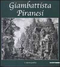 Giambattista Piranesi. L'opera grafica. Catalogo della mostra (Inveruno, 14 novembre 2009-6 gennaio 2010). Ediz. illustrata