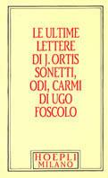Foscolo minuscolo hoepliano. Le ultime lettere di J. Ortis. Sonetti, odi, carmi - Ugo Foscolo - copertina