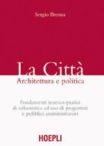 La città. Architettura e politica. Fondamenti teorico-pratici di urbanistica ad uso di progettisti e pubblici amministratori