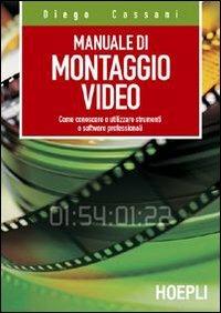 Manuale del montaggio video. Come conoscere e utilizzare strumenti e software professionali - Diego Cassani - copertina