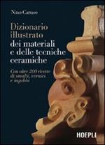 Dizionario illustrato dei materiali e delle tecniche ceramiche. Con oltre 200 ricette di smalti, vernici e ingobbi. Ediz. illustrata