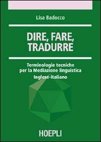 Dire, fare, tradurre. Terminologie tecniche per la mediazione linguistica. Inglese-italiano - Lisa Badocco - copertina