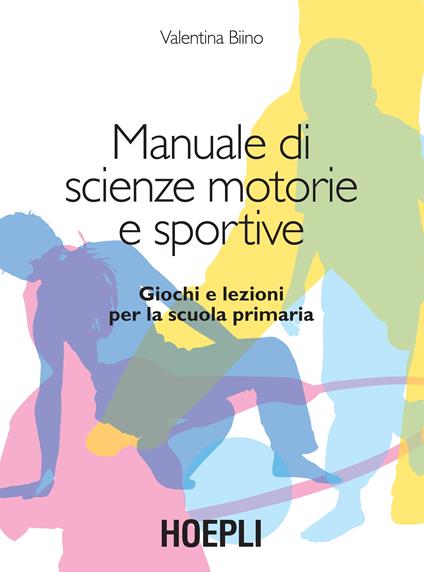 Manuale di scienze motorie e sportive. Giochi e lezioni per la scuola primaria - Valentina Biino - copertina