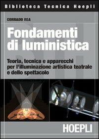 Fondamenti di luministica. Teoria, tecnica e apparecchi per l'illuminazione artistica teatrale e dello spettacolo - Corrado Rea - copertina