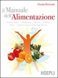 Il manuale dell'alimentazione. Principi nutritivi, metabolismo, alimenti, dietetica, igiene, cottura e conservazione degli alimenti - Claudia Moriondo - copertina