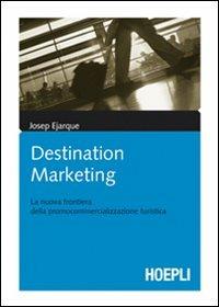 Destination marketing. La nuova frontiera della procommercializzazione turistica - Josep Ejarque - copertina