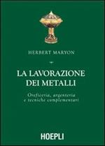 La lavorazione dei metalli. Oreficeria, argenteria e tecniche complementari. Ediz. illustrata