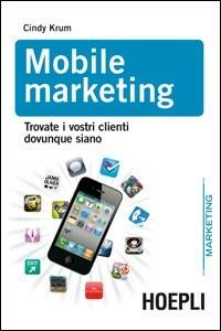 Mobile marketing. Trovare i vostri clienti dovunque siano - Cindy Krum - copertina