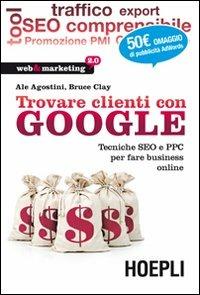 Trovare clienti con Google. Tecniche SEO e PPC per fare business online - Ale Agostini,Clay Bruce - copertina