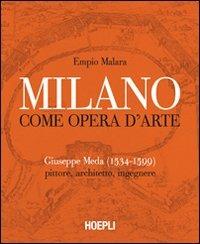 Milano come opera d'arte. Giuseppe Meda (1534-1599). Pittore, architetto, ingegnere. Ediz. illustrata - Empio Malara - copertina