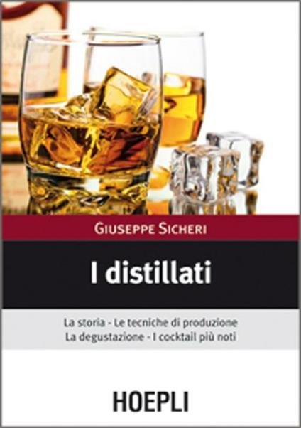 I distillati. La storia, le tecniche di produzione, la degustazione, i cocktail più noti - Giuseppe Sicheri - copertina