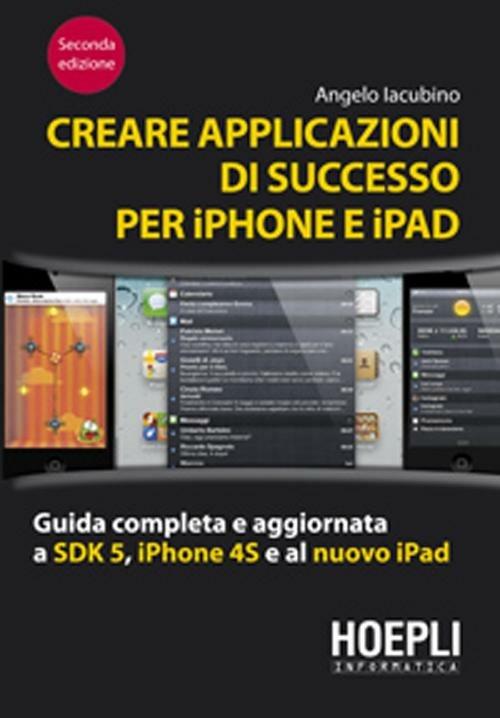 Creare applicazioni di successo per iPhone e iPad. Guida completa e aggiornata a SDK 5, iPhone 4S e al nuovo iPad - Angelo Iacubino - copertina