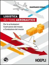 Logistica. Settore aeronautico. Per le articolazioni costruzione del mezzo e conduzione del mezzo - Gianfranco Vignati - copertina