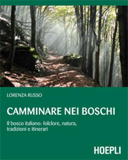 Camminare nei boschi. Il bosco italiano: folclore, natura, tradizioni e itinerari - Lorenza Russo - copertina