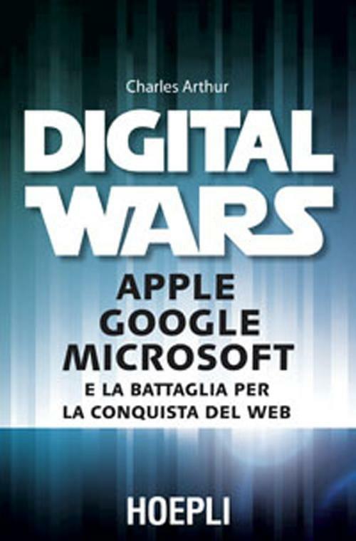 Digital wars. Apple Google Microsoft e la battaglia per la conquista del web - Charles Arthur - copertina