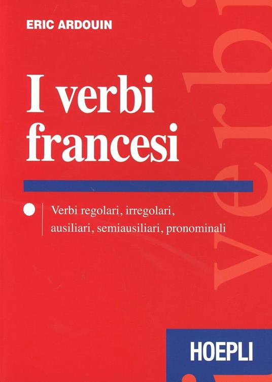 I verbi francesi. Verbi regolari, irregolari, ausiliari, semiausiliari, pronominali - Eric Ardouin - copertina