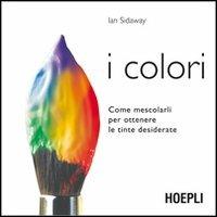 I colori. Come mescolarli per ottenere le tinte desiderate - Ian Sidaway - copertina