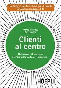 Clienti al centro. Reinventare il business nell'era della customer experience - Harley Manning,Kerry Bodine - copertina