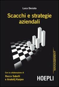 Scacchi e strategie aziendali con la collaborazione di Rocco Sabelli e Anatolij Karpov - Luca Desiata - copertina