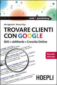 Trovare clienti con Google. SEO + AdWords = crescita online - Ale Agostini,Clay Bruce - copertina