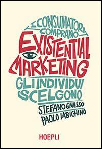 Existential marketing. I consumatori comprano, gli individui scelgono - Paolo Iabichino,Stefano Gnasso - copertina