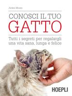 Conosci il tuo gatto. Tutti i segreti per regalargli una vita sana, lunga e felice