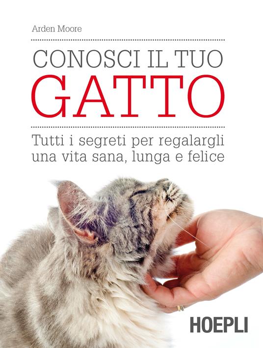 Conosci il tuo gatto. Tutti i segreti per regalargli una vita sana, lunga e felice - Arden Moore - copertina