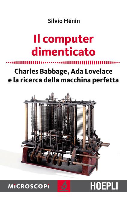 Il computer dimenticato. Charles Babbage, Ada Lovelace e la ricerca della macchina perfetta - Silvio Henin - copertina