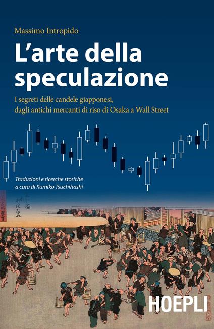 L' arte della speculazione. I segreti delle candele giapponesi, dagli antichi mercanti di riso di Osaka a Wall Street - Massimo Intropido - copertina