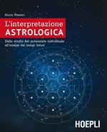 L' interpretazione astrologica. Dallo studio del potenziale individuale all'analisi dei tempi futuri