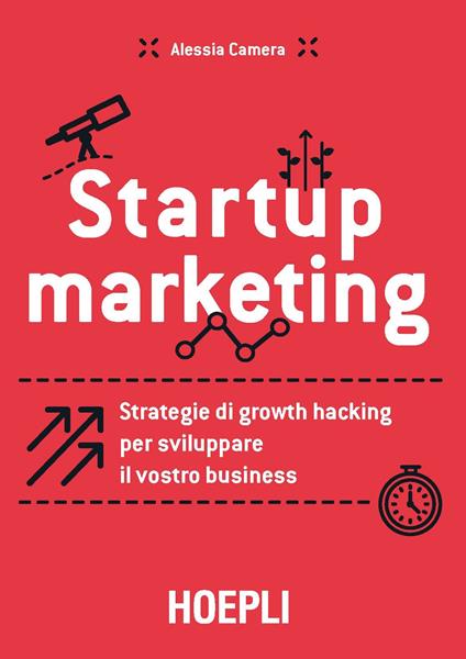 Startup marketing. Strategie di growth hacking per sviluppare il vostro business - Alessia Camera - copertina