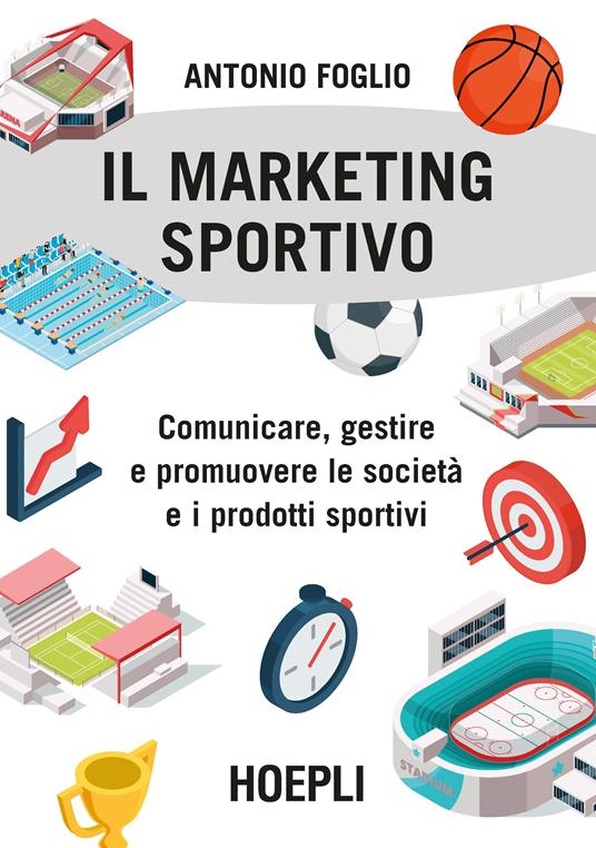 Il marketing sportivo. Comunicare, gestire e promuovere le società e i prodotti sportivi - Antonio Foglio - copertina