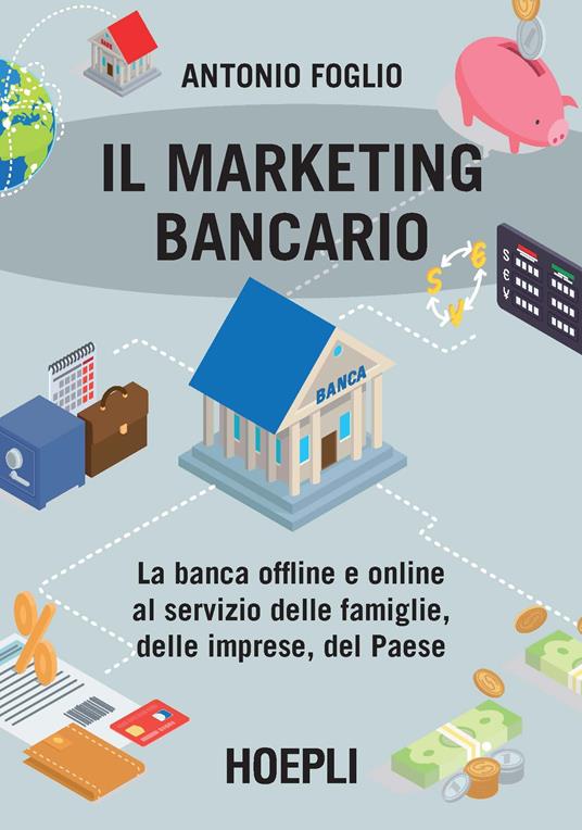 Il marketing bancario. La banca offline e online al servizio delle famiglie, delle imprese, del Paese - Antonio Foglio - copertina